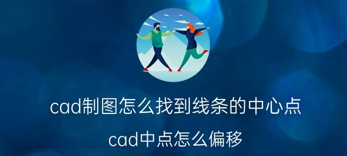 cad制图怎么找到线条的中心点 cad中点怎么偏移？